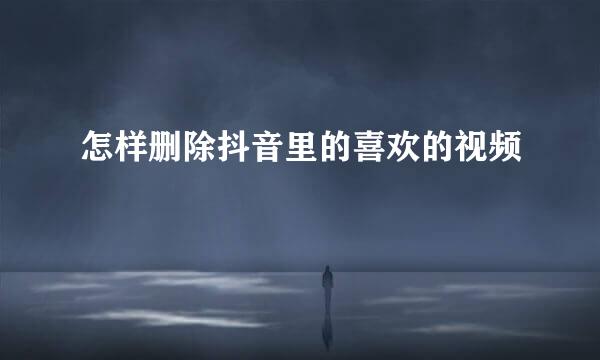 怎样删除抖音里的喜欢的视频