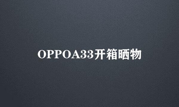 OPPOA33开箱晒物