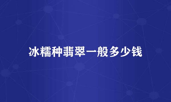 冰糯种翡翠一般多少钱