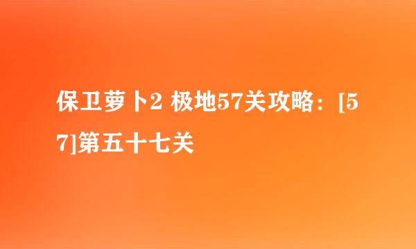 保卫萝卜2 极地57关攻略：[57]第五十七关
