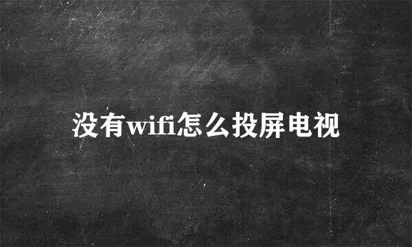 没有wifi怎么投屏电视