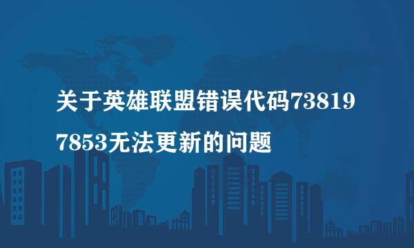 关于英雄联盟错误代码738197853无法更新的问题