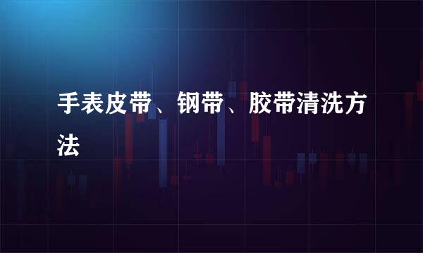 手表皮带、钢带、胶带清洗方法