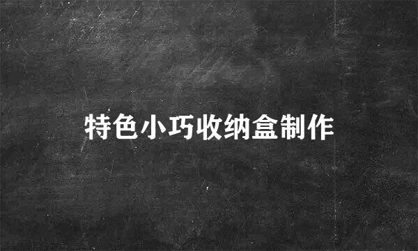 特色小巧收纳盒制作