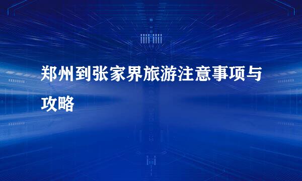 郑州到张家界旅游注意事项与攻略