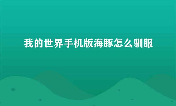 我的世界手机版海豚怎么驯服
