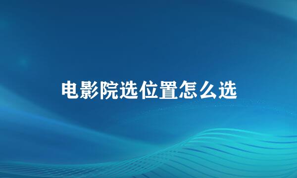 电影院选位置怎么选