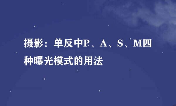 摄影：单反中P、A、S、M四种曝光模式的用法