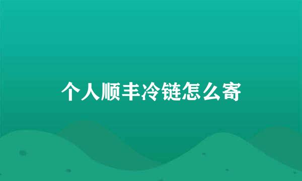 个人顺丰冷链怎么寄