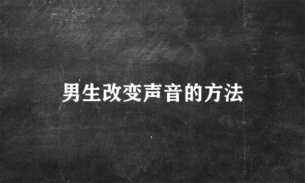 男生改变声音的方法