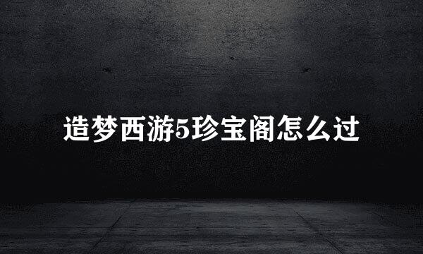 造梦西游5珍宝阁怎么过