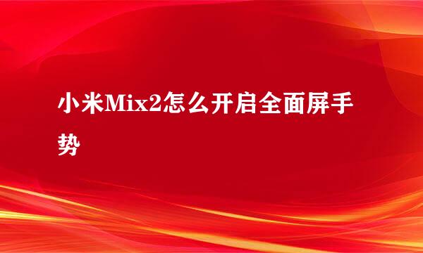 小米Mix2怎么开启全面屏手势