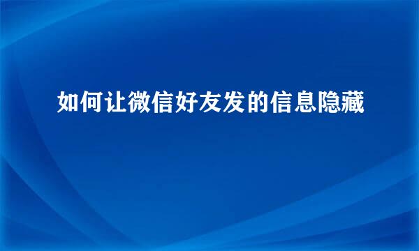 如何让微信好友发的信息隐藏