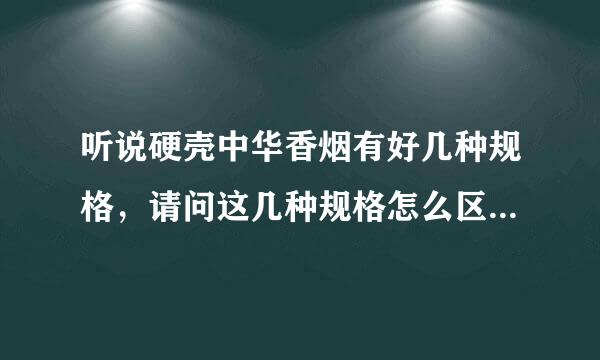听说硬壳中华香烟有好几种规格，请问这几种规格怎么区分，分别卖什么价钱