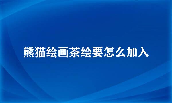 熊猫绘画茶绘要怎么加入