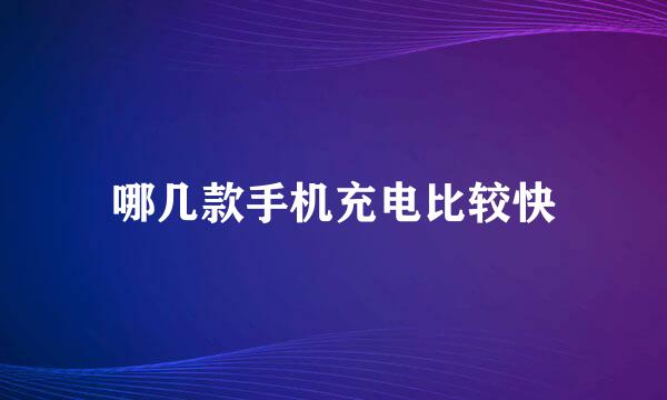 哪几款手机充电比较快