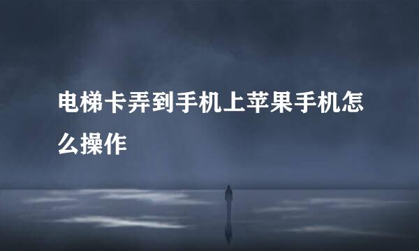 电梯卡弄到手机上苹果手机怎么操作