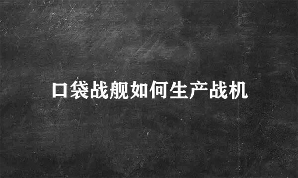 口袋战舰如何生产战机
