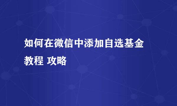 如何在微信中添加自选基金 教程 攻略