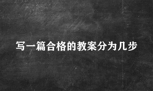 写一篇合格的教案分为几步