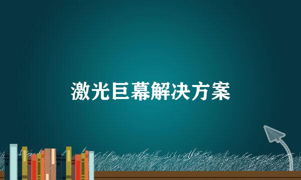 激光巨幕解决方案