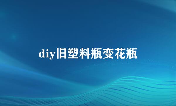 diy旧塑料瓶变花瓶