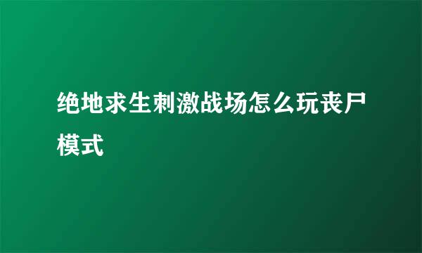 绝地求生刺激战场怎么玩丧尸模式