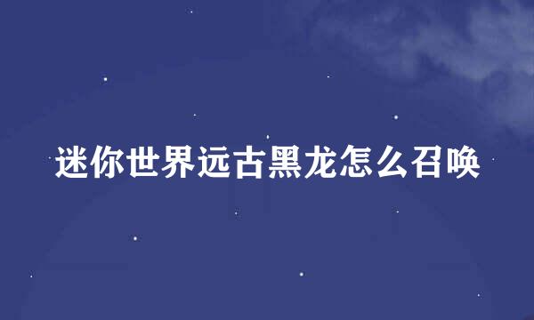 迷你世界远古黑龙怎么召唤