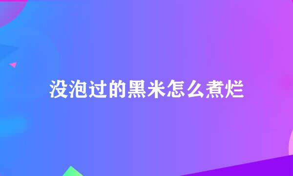 没泡过的黑米怎么煮烂