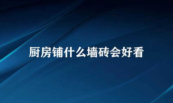 厨房铺什么墙砖会好看