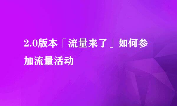 2.0版本「流量来了」如何参加流量活动
