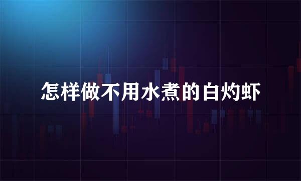 怎样做不用水煮的白灼虾