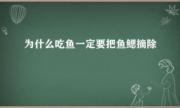 为什么吃鱼一定要把鱼鳃摘除
