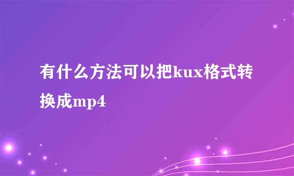 有什么方法可以把kux格式转换成mp4