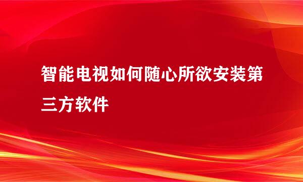 智能电视如何随心所欲安装第三方软件