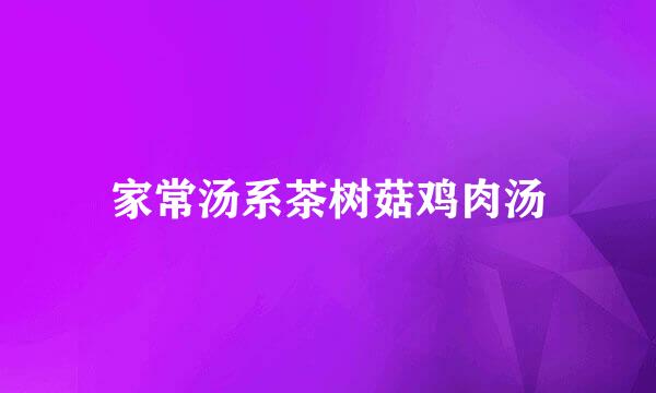 家常汤系茶树菇鸡肉汤