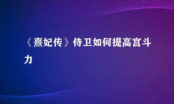 《熹妃传》侍卫如何提高宫斗力