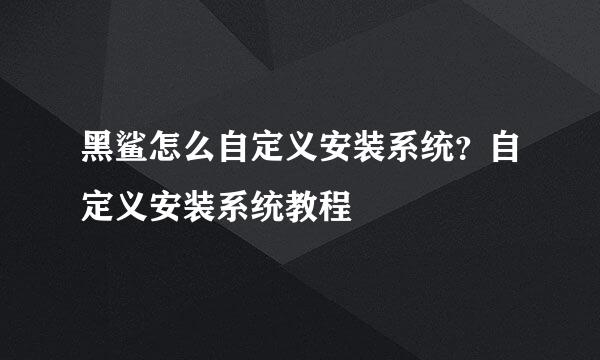 黑鲨怎么自定义安装系统？自定义安装系统教程