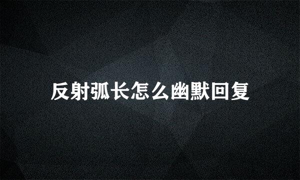 反射弧长怎么幽默回复