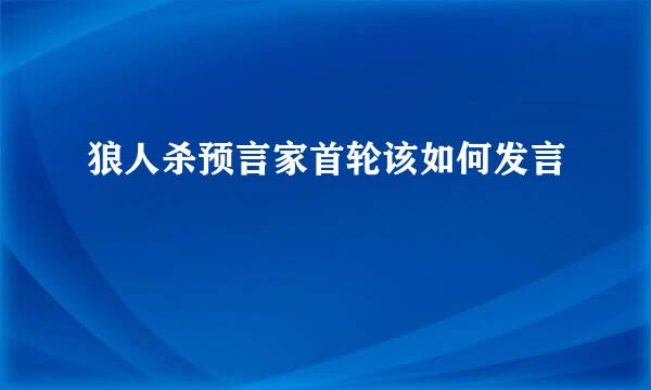 狼人杀预言家首轮该如何发言