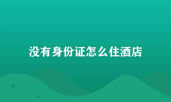 没有身份证怎么住酒店