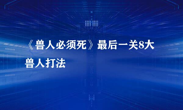 《兽人必须死》最后一关8大兽人打法