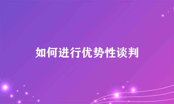 如何进行优势性谈判