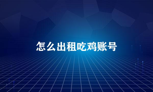 怎么出租吃鸡账号