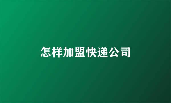 怎样加盟快递公司