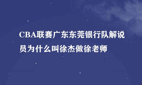 CBA联赛广东东莞银行队解说员为什么叫徐杰做徐老师