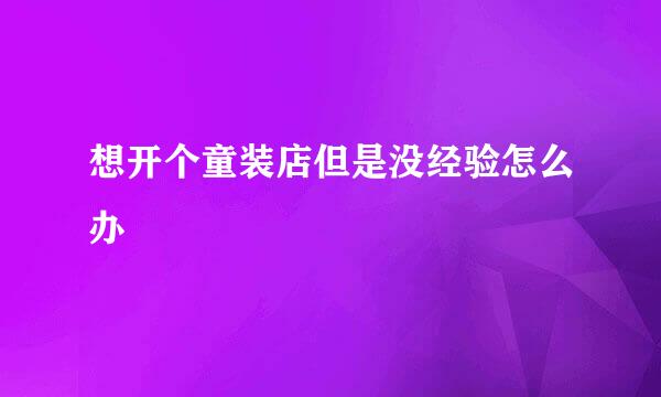 想开个童装店但是没经验怎么办