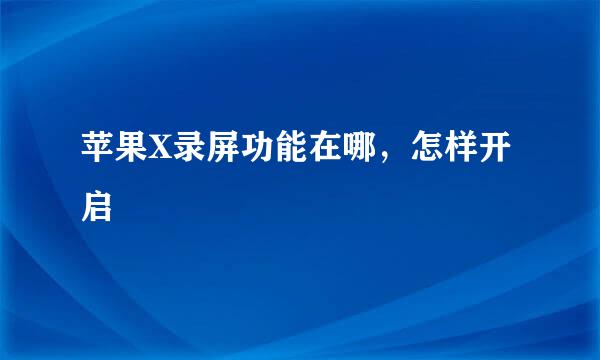 苹果X录屏功能在哪，怎样开启