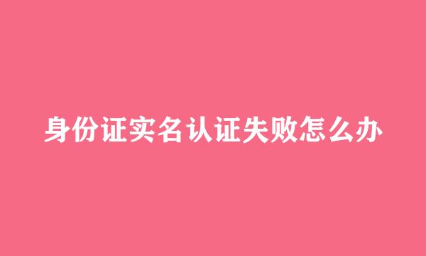 身份证实名认证失败怎么办