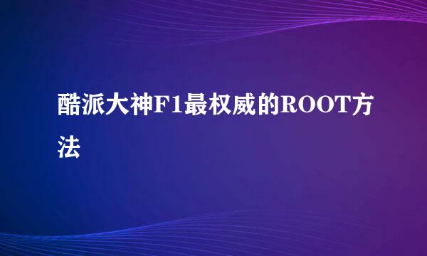 酷派大神F1最权威的ROOT方法